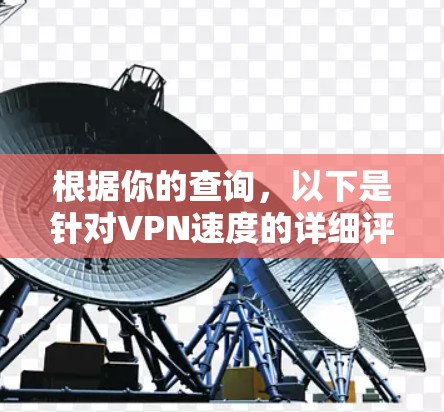 根据你的查询，以下是针对VPN速度的详细评测和推荐