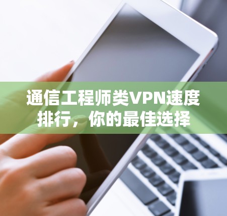 通信工程师类VPN速度排行，你的最佳选择