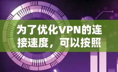 为了优化VPN的连接速度,可以按照以下步骤进行 为了优化VPN的连接速度,可以按照以下步骤进行