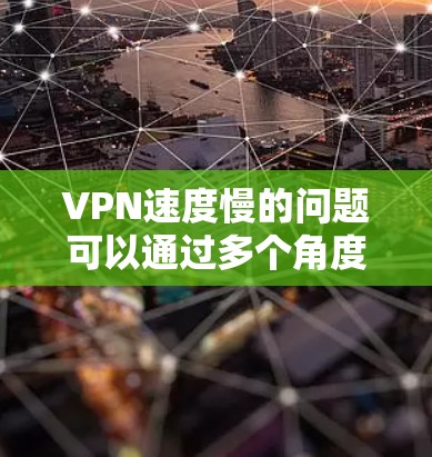 VPN速度慢的问题可以通过多个角度进行改善,以下是一些具体的解决方案 VPN速度慢的问题可以通过多个角度进行改善,以下是一些具体的解决方案