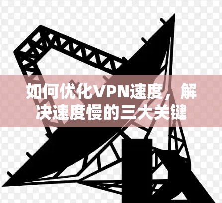 如何优化VPN速度，解决速度慢的三大关键