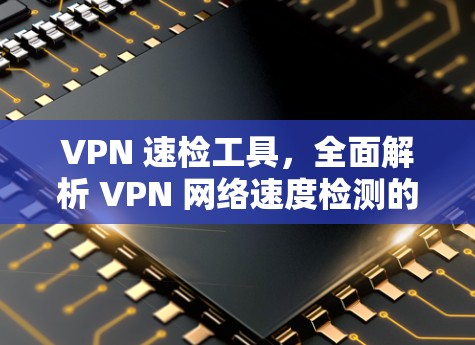 VPN 速检工具,全面解析 VPN 网络速度检测的原理和使用方法 VPN 速检工具,全面解析 VPN 网络速度检测的原理和使用方法