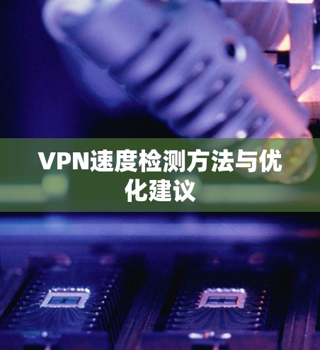 VPN速度检测方法与优化建议 VPN速度检测方法与优化建议