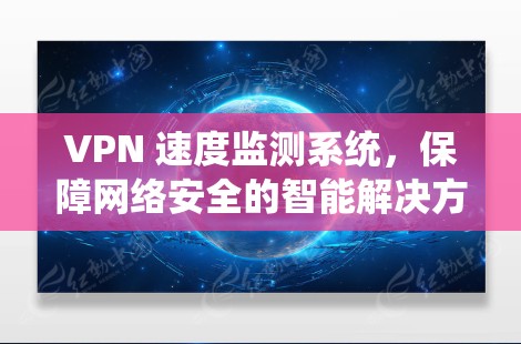 VPN 速度监测系统，保障网络安全的智能解决方案