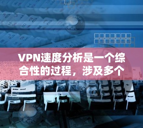 VPN速度分析是一个综合性的过程,涉及多个因素,以下是一些关键步骤和方法 VPN速度分析是一个综合性的过程,涉及多个因素,以下是一些关键步骤和方法