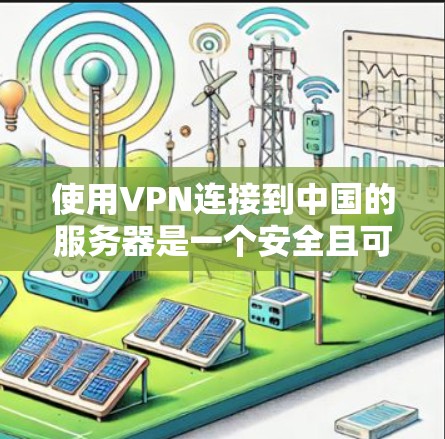 使用VPN连接到中国的服务器是一个安全且可靠的方法,以下是详细的步骤指南 使用VPN连接到中国的服务器是一个安全且可靠的方法,以下是详细的步骤指南