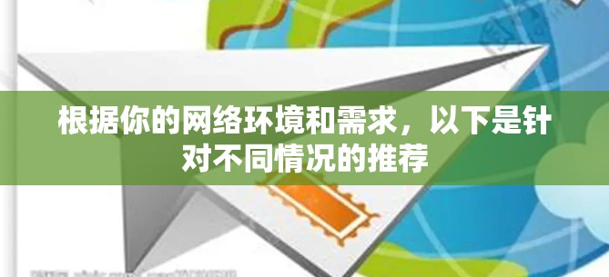 根据你的网络环境和需求，以下是针对不同情况的推荐