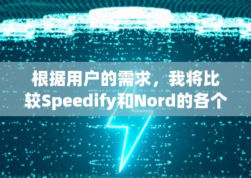 根据用户的需求，我将比较Speedify和Nord的各个方面，以帮助他们做出最佳选择