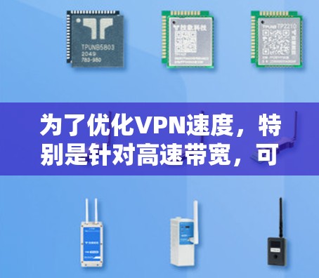 为了优化VPN速度，特别是针对高速带宽，可以按照以下步骤进行调整和优化