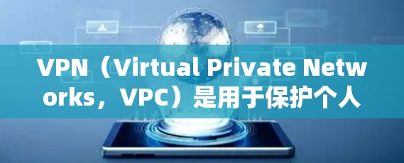 VPN（Virtual Private Networks，VPC）是用于保护个人隐私和安全的网络技术。它允许用户访问全球互联网，无需访问未经授权的网站。以下是关于VPN的详细信息
