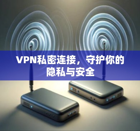VPN私密连接，守护你的隐私与安全