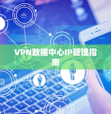 VPN数据中心IP管理指南