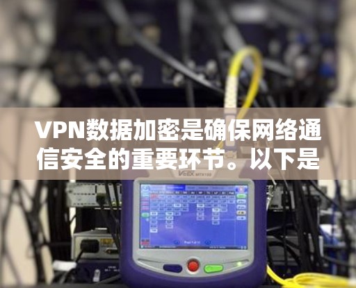 VPN数据加密是确保网络通信安全的重要环节。以下是关于VPN数据加密的详细总结