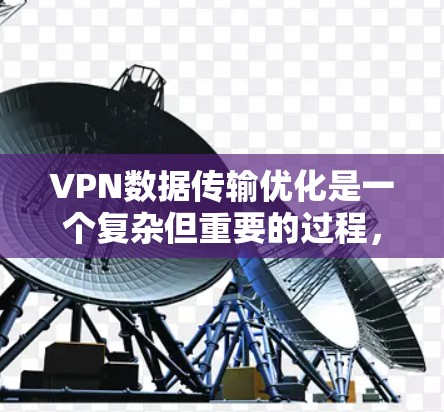 VPN数据传输优化是一个复杂但重要的过程，旨在确保数据安全、高效和实时。以下是对优化VPN数据传输的逐步分析和建议