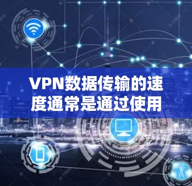 VPN数据传输的速度通常是通过使用高级的VPN工具或服务器来优化的。以下是几种常见的方法来加快VPN数据传输 VPN数据传输的速度通常是通过使用高级的VPN工具或服务器来优化的。以下是几种常见的方法来加快VPN数据传输