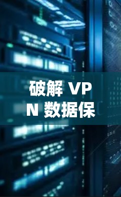 破解 VPN 数据保护，从入门到安全性专家