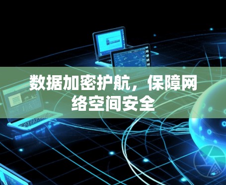 数据加密护航，保障网络空间安全