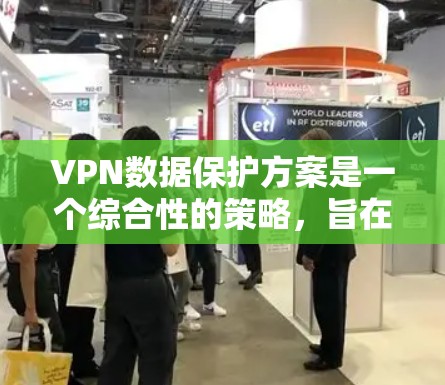 VPN数据保护方案是一个综合性的策略，旨在确保用户在使用 VPN 服务时数据的安全性。以下是一个分步的保护方案