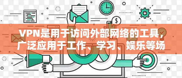 VPN是用于访问外部网络的工具,广泛应用于工作、学习、娱乐等场景。以下是几个常见的VPN推荐,根据你的需求和使用场景选择合适的 VPN是用于访问外部网络的工具,广泛应用于工作、学习、娱乐等场景。以下是几个常见的VPN推荐,根据你的需求和使用场景选择合适的