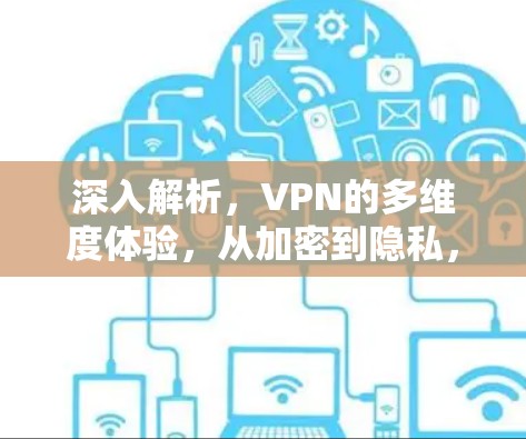 深入解析,VPN的多维度体验,从加密到隐私,从安全到便捷 深入解析,VPN的多维度体验,从加密到隐私,从安全到便捷