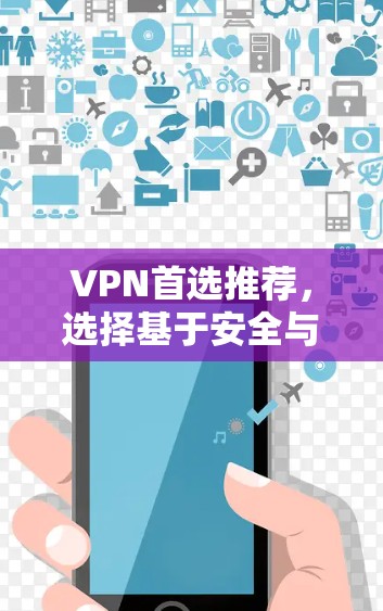 VPN首选推荐,选择基于安全与流畅的解决方案 VPN首选推荐,选择基于安全与流畅的解决方案