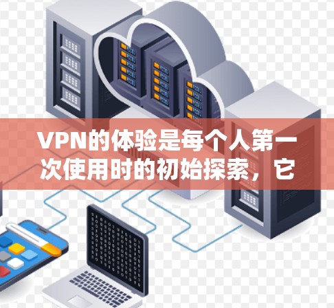 VPN的体验是每个人第一次使用时的初始探索,它在保障个人隐私、安全和网络连接方面发挥了重要作用。以下是初次体验VPN时的常见感受和建议 VPN的体验是每个人第一次使用时的初始探索,它在保障个人隐私、安全和网络连接方面发挥了重要作用。以下是初次体验VPN时的常见感受和建议