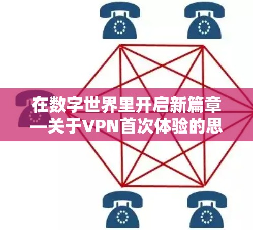 在数字世界里开启新篇章—关于VPN首次体验的思考 在数字世界里开启新篇章—关于VPN首次体验的思考