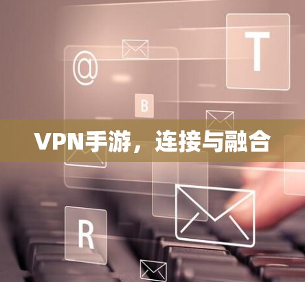 VPN手游，连接与融合