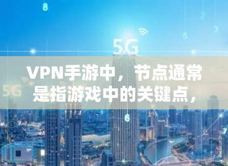 VPN手游中，节点通常是指游戏中的关键点，包括但不限于资源管理、服务器管理、多人组管理等。以下是几个常见的VPN手游节点推荐