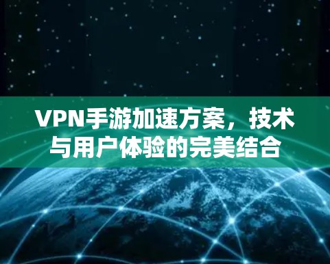 VPN手游加速方案，技术与用户体验的完美结合