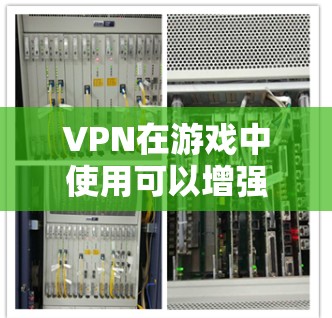 VPN在游戏中使用可以增强游戏体验，但需综合考虑多个因素确保最佳效果。以下是一个结构化的总结