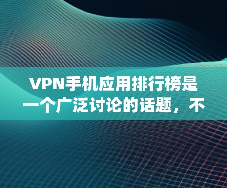 VPN手机应用排行榜是一个广泛讨论的话题，不同的应用平台和标准会有不同的排名。以下是一些常见的VPNapp及其排名标准，帮助你更好地选择适合你的应用