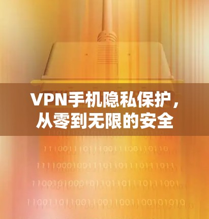 VPN手机隐私保护，从零到无限的安全