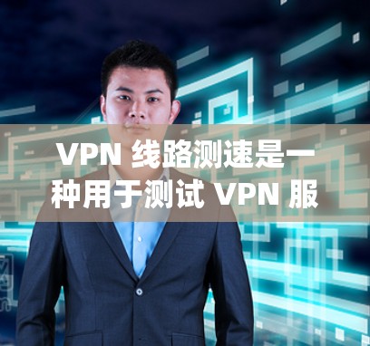 VPN 线路测速是一种用于测试 VPN 服务连接速度的工具，通过 ping 服务器或 netstat 测速工具，可以检测 VPN 网络的延迟和稳定性。以下是详细的步骤和方法