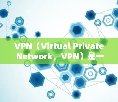 VPN（Virtual Private Network，VPN）是一种通过加密技术实现内部或外部网络之间的数据传输，确保数据的安全和隐私。以下是关于VPN的详细解答