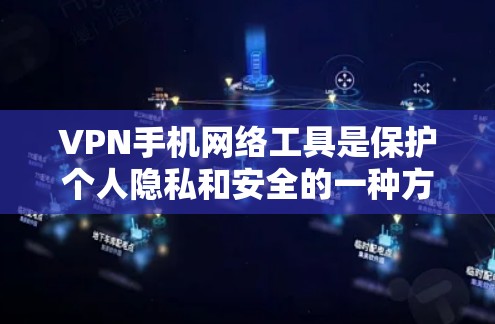 VPN手机网络工具是保护个人隐私和安全的一种方式，以下是详细的步骤和方法