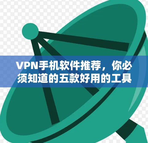 VPN手机软件推荐,你必须知道的五款好用的工具 VPN手机软件推荐,你必须知道的五款好用的工具