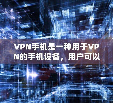 VPN手机是一种用于VPN的手机设备，用户可以在手机上安装VPN软件，然后通过网络连接其他国家的网络服务。以下是几个常见的VPN手机推荐平台及其推荐的几款手机
