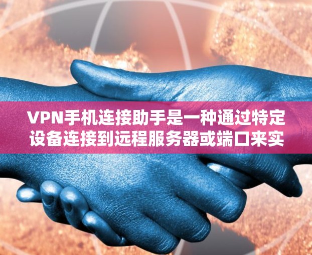VPN手机连接助手是一种通过特定设备连接到远程服务器或端口来实现VPN功能的设备或软件。以下是逐步的使用指南