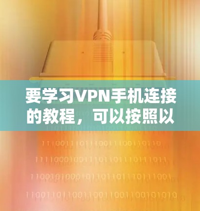 要学习VPN手机连接的教程,可以按照以下步骤进行 要学习VPN手机连接的教程,可以按照以下步骤进行