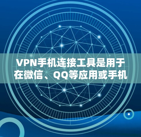 VPN手机连接工具是用于在微信、QQ等应用或手机上使用VPN功能的软件或应用程序。以下是这些工具的详细介绍