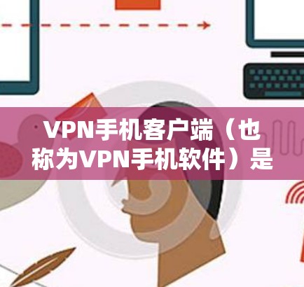 VPN手机客户端(也称为VPN手机软件)是用户在线观看、下载加密资源、或者进行视频传输等任务时常用的工具。以下是一些受欢迎的VPN手机客户端推荐,这些软件可以根据不同的需求选择使用 VPN手机客户端(也称为VPN手机软件)是用户在线观看、下载加密资源、或者进行视频传输等任务时常用的工具。以下是一些受欢迎的VPN手机客户端推荐,这些软件可以根据不同的需求选择使用