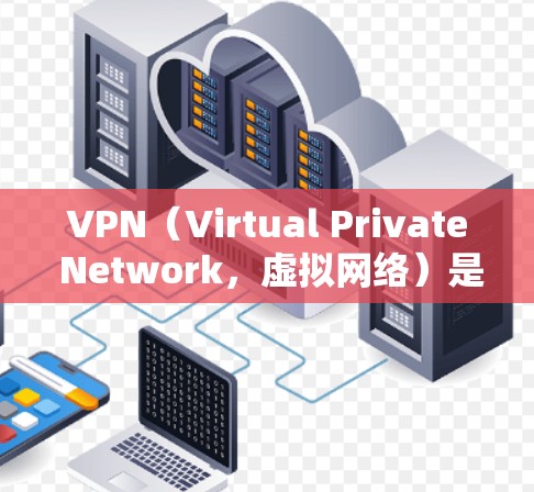 VPN（Virtual Private Network，虚拟网络）是一种通过互联网来加密数据传输的技术，允许用户在无需下载软件的情况下在线访问外部网络资源。以下是关于VPN手机客户端官网的一些信息