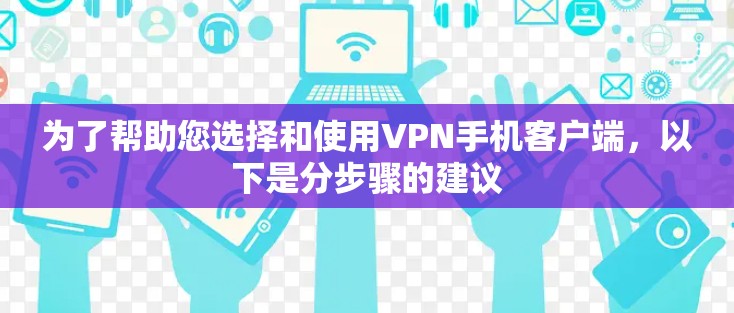 为了帮助您选择和使用VPN手机客户端，以下是分步骤的建议