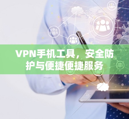 VPN手机工具，安全防护与便捷便捷服务