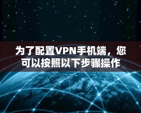 为了配置VPN手机端，您可以按照以下步骤操作