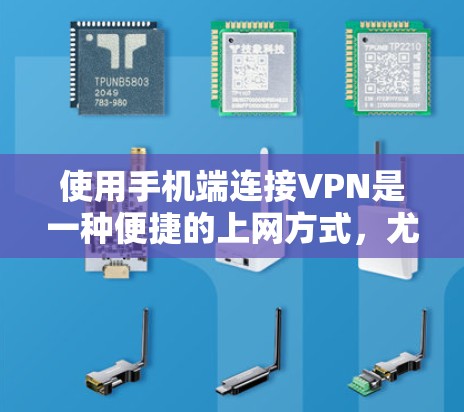 使用手机端连接VPN是一种便捷的上网方式，尤其是当你经常使用VPN时，手机端提供了更灵活的选择。以下是逐步的使用方法和注意事项