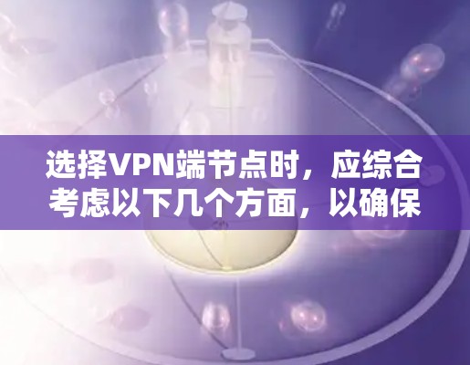 选择VPN端节点时，应综合考虑以下几个方面，以确保网络的安全性和稳定性