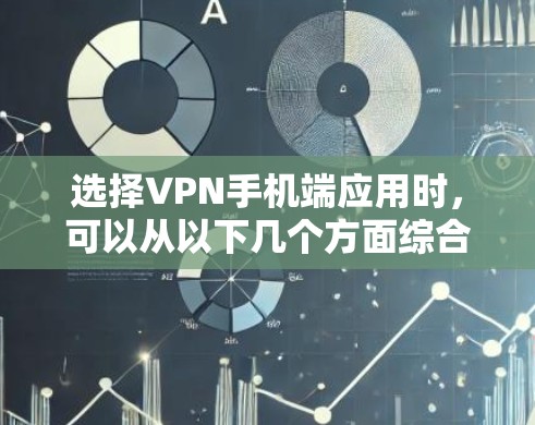 选择VPN手机端应用时,可以从以下几个方面综合考虑 选择VPN手机端应用时,可以从以下几个方面综合考虑