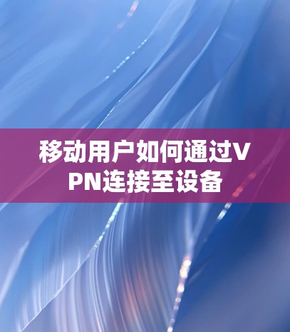 移动用户如何通过VPN连接至设备